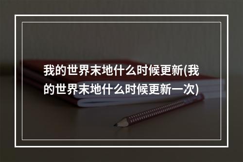 我的世界末地什么时候更新(我的世界末地什么时候更新一次)