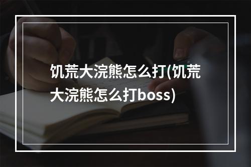 饥荒大浣熊怎么打(饥荒大浣熊怎么打boss)