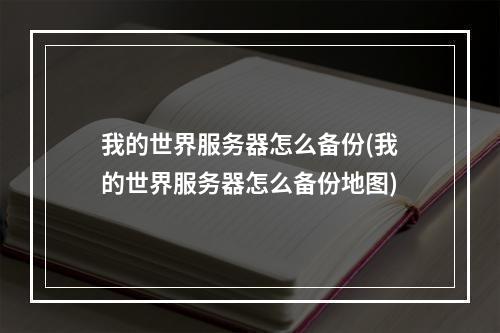 我的世界服务器怎么备份(我的世界服务器怎么备份地图)