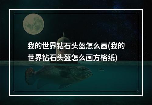 我的世界钻石头盔怎么画(我的世界钻石头盔怎么画方格纸)