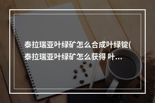 泰拉瑞亚叶绿矿怎么合成叶绿锭(泰拉瑞亚叶绿矿怎么获得 叶绿矿怎么种植)