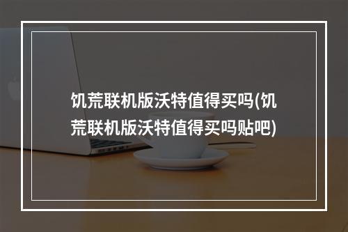 饥荒联机版沃特值得买吗(饥荒联机版沃特值得买吗贴吧)