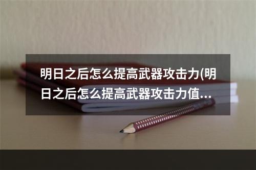 明日之后怎么提高武器攻击力(明日之后怎么提高武器攻击力值)