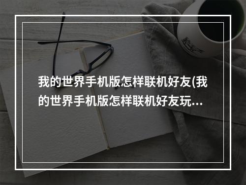 我的世界手机版怎样联机好友(我的世界手机版怎样联机好友玩)