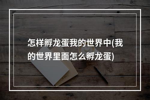 怎样孵龙蛋我的世界中(我的世界里面怎么孵龙蛋)