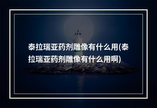 泰拉瑞亚药剂雕像有什么用(泰拉瑞亚药剂雕像有什么用啊)