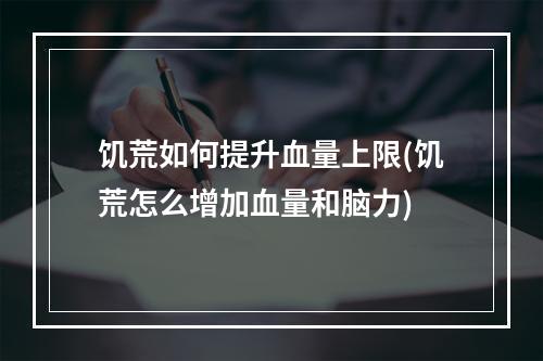 饥荒如何提升血量上限(饥荒怎么增加血量和脑力)