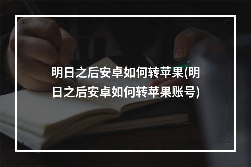 明日之后安卓如何转苹果(明日之后安卓如何转苹果账号)