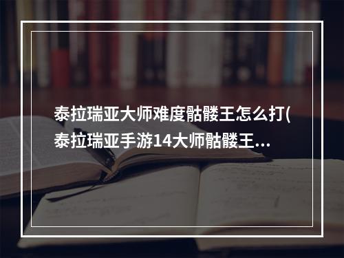 泰拉瑞亚大师难度骷髅王怎么打(泰拉瑞亚手游14大师骷髅王怎么打)