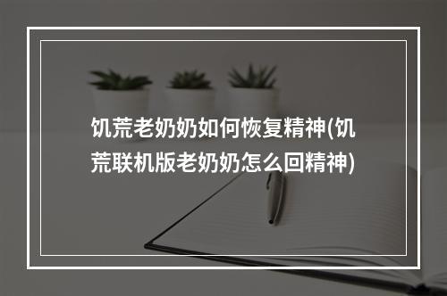 饥荒老奶奶如何恢复精神(饥荒联机版老奶奶怎么回精神)