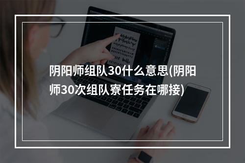 阴阳师组队30什么意思(阴阳师30次组队寮任务在哪接)