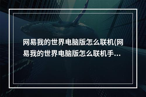 网易我的世界电脑版怎么联机(网易我的世界电脑版怎么联机手机)