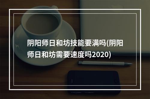 阴阳师日和坊技能要满吗(阴阳师日和坊需要速度吗2020)