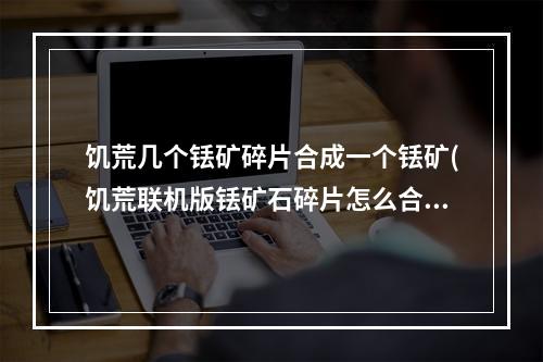 饥荒几个铥矿碎片合成一个铥矿(饥荒联机版铥矿石碎片怎么合成铥矿)