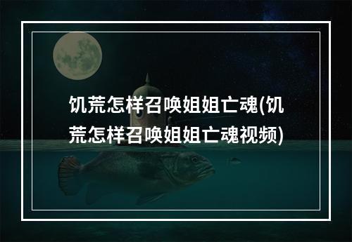 饥荒怎样召唤姐姐亡魂(饥荒怎样召唤姐姐亡魂视频)