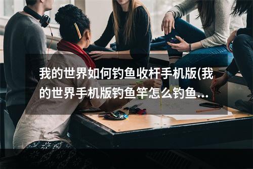 我的世界如何钓鱼收杆手机版(我的世界手机版钓鱼竿怎么钓鱼)