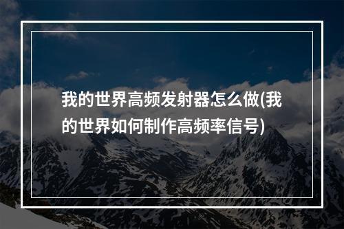 我的世界高频发射器怎么做(我的世界如何制作高频率信号)