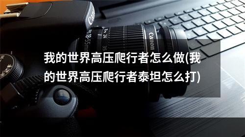 我的世界高压爬行者怎么做(我的世界高压爬行者泰坦怎么打)