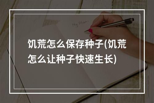 饥荒怎么保存种子(饥荒怎么让种子快速生长)