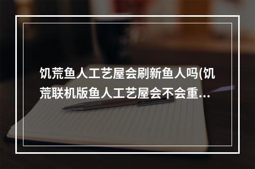 饥荒鱼人工艺屋会刷新鱼人吗(饥荒联机版鱼人工艺屋会不会重新刷新鱼人)