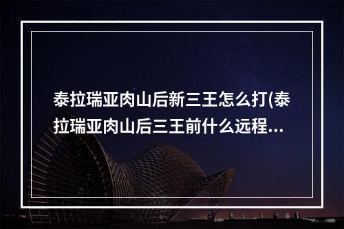 泰拉瑞亚肉山后新三王怎么打(泰拉瑞亚肉山后三王前什么远程武器好)