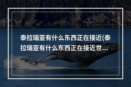 泰拉瑞亚有什么东西正在接近(泰拉瑞亚有什么东西正在接近世界)