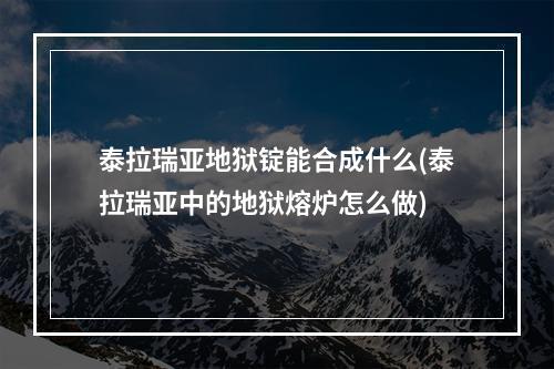 泰拉瑞亚地狱锭能合成什么(泰拉瑞亚中的地狱熔炉怎么做)