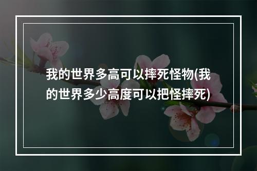 我的世界多高可以摔死怪物(我的世界多少高度可以把怪摔死)