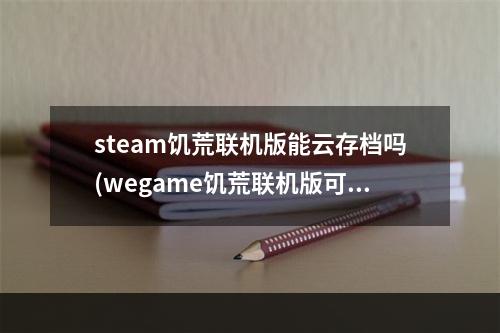 steam饥荒联机版能云存档吗(wegame饥荒联机版可以云存档吗)