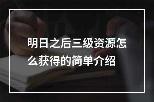 明日之后三级资源怎么获得的简单介绍