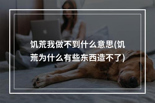 饥荒我做不到什么意思(饥荒为什么有些东西造不了)