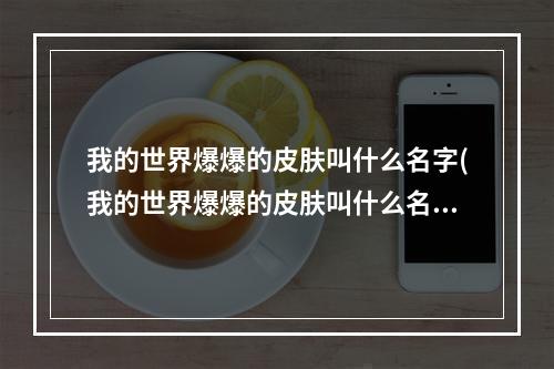 我的世界爆爆的皮肤叫什么名字(我的世界爆爆的皮肤叫什么名字来着)