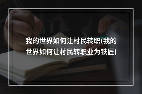 我的世界如何让村民转职(我的世界如何让村民转职业为铁匠)