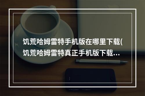 饥荒哈姆雷特手机版在哪里下载(饥荒哈姆雷特真正手机版下载地址)