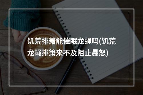 饥荒排箫能催眠龙蝇吗(饥荒龙蝇排箫来不及阻止暴怒)