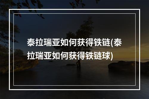 泰拉瑞亚如何获得铁链(泰拉瑞亚如何获得铁链球)