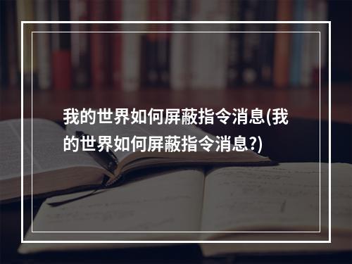 我的世界如何屏蔽指令消息(我的世界如何屏蔽指令消息?)