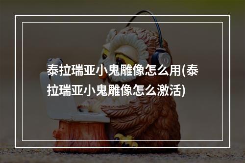 泰拉瑞亚小鬼雕像怎么用(泰拉瑞亚小鬼雕像怎么激活)