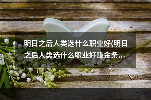 明日之后人类选什么职业好(明日之后人类选什么职业好赚金条)