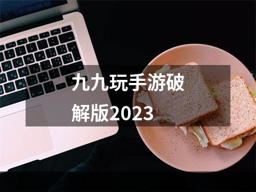 九九玩手游破解版2023