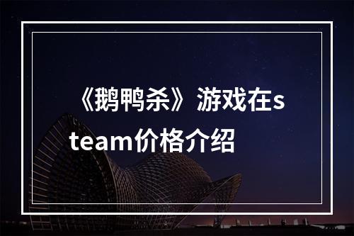 《鹅鸭杀》游戏在steam价格介绍