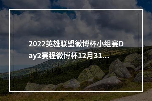 2022英雄联盟微博杯小组赛Day2赛程微博杯12月31日赛程