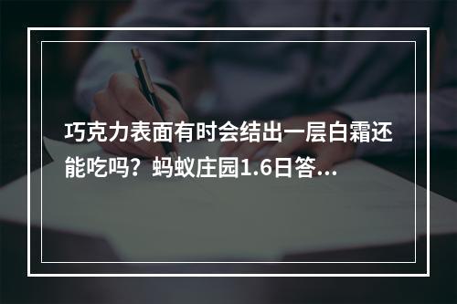 巧克力表面有时会结出一层白霜还能吃吗？蚂蚁庄园1.6日答案