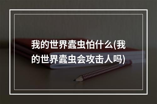 我的世界蠹虫怕什么(我的世界蠹虫会攻击人吗)