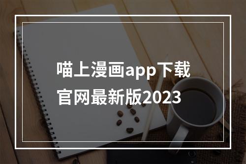 喵上漫画app下载官网最新版2023