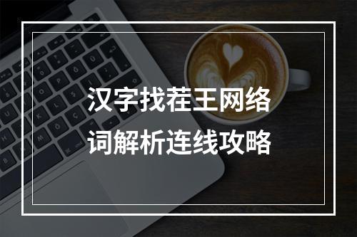 汉字找茬王网络词解析连线攻略