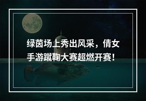 绿茵场上秀出风采，倩女手游蹴鞠大赛超燃开赛！