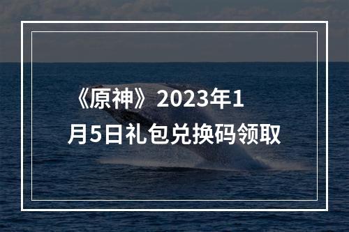 《原神》2023年1月5日礼包兑换码领取