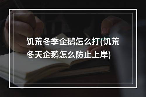 饥荒冬季企鹅怎么打(饥荒冬天企鹅怎么防止上岸)