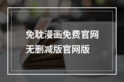 免耽漫画免费官网无删减版官网版